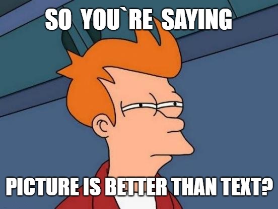 So you're saying picture is better than text?